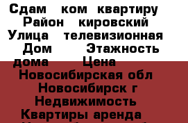 Сдам 2 ком. квартиру  › Район ­ кировский › Улица ­ телевизионная › Дом ­ 5 › Этажность дома ­ 5 › Цена ­ 17 000 - Новосибирская обл., Новосибирск г. Недвижимость » Квартиры аренда   . Новосибирская обл.,Новосибирск г.